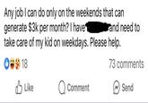Any job I can do only on the weekends that can generate $3k per month? I have ✓ and need to take care of my kid on weekdays. Please help. 18 Like Comment 73 comments Send
