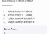新加坡的污水处理系统非常先进, (1)明远想要购买一件新短袖 (2)文华给欢欢买了一块蛋糕 (3)这让新加坡的环境变得很好 (4)这让新加坡的环境变得很差 Correct Answer C