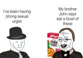 I've been having strong sexual urges My brother John says eat a bowl of these Kellogg's The Original CORN FLAKES TOASTED GOLDEN CEREAL FLAKES POWER BREAKFAST HIGH INT