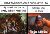 I HAVE TWO SIDES ABOUT OBEYING THE LAW My honest reaction to piracy and anti-repair laws Traffic Law when I am driving wwwww The Lex is the Lex!