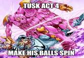 TUSK ACT 4 MAKE HIS BALLS SPIN