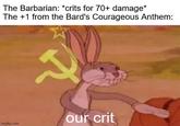 The Barbarian: *crits for 70+ damage* The +1 from the Bard's Courageous Anthem: our crit imgflip.com