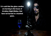 It is said that the glass candles are burning in the house of Urrathon Night-Walker, that have not burned in a hundred years.