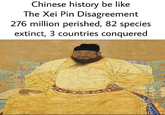 Chinese history be like The Xei Pin Disagreement 276 million perished, 82 species extinct, 3 countries conquered