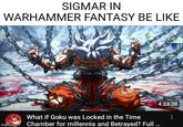 SIGMAR IN WARHAMMER FANTASY BE LIKE What if Goku was Locked in the Time imgflip.com Chamber for millennia and Betrayed? Full ... 4:23:38