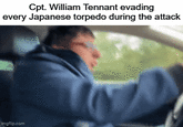 Cpt. William Tennant evading every Japanese torpedo during the attack imgflip.com