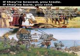 If they're braced, you trade. If they're bare, you raid. Who are you, why have you come? We are northern traders, how much do you sell fürs for, by the way? Oh well, forget it, I see you have no defense, I'll just rob you and kill you.