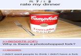 R: 7 / 1: 2 rate my dinner Campbells CONDENSED Tomato SOUP >>8650878 (OP) Why is there a photoshopped fork? >>8650905 i didn't want people to think i didn't have a fork
