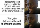I prepare to send my Level 6 Warrior PC with +11 to-hit, 1d12+5 unarmed damage at the enemy Rakshasa "First, the Rakshasa flies 40 ft. straight upwards" imgflip.com