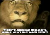 WHEN MY PLAYER KNOWS MORE ABOUT A SUBJECT I WASN'T READY TO DEEP DIVE INTO imgflip.com