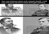 You say history does not repeat itself, I will say you just haven't read enough history: The railroad we're building under the current government contract will cost twice as much because we want to use the BEST STEEL IN AMERICA! You're just stealing money, and trying to s--- in my ears? Isn't that right? Well kinda yes, but I can give you shares in my company if you sign this new contract. Deal, but remember, I'm not doing this for myself. BUT FOR AMERICA! God bless the USA!