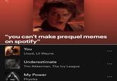 "you can't make prequel memes on spotify" You To Lloyd, Lil Wayne Underestimate Tim Akkerman, The Ivy League My Power Physika