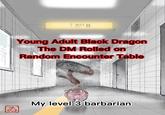 ↑口8 Exit Young Adult Black Dragon The DM Rolled on Random Encounter Table My level 3 barbarian 7