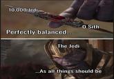 10,000 Jedi Perfectly balanced... 0 Sith The Jedi ...As all things should be
