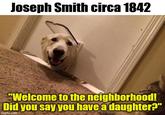 Joseph Smith circa 1842 "Welcome to the neighborhood! Did you say you have a daughter?" imgflip.com