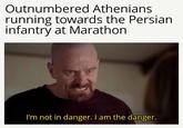 Outnumbered Athenians running towards the Persian infantry at Marathon I'm not in danger. I am the danger.