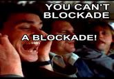 YOU CAN'T BLOCKADE A BLOCKADE!