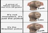A group of NPCs catches the PCs off-guard Panik It's not monsters, it's just the police| Kalm It's the Brazilian police Panik imgflip.com