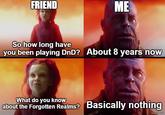 FRIEND ME So how long have you been playing DnD? About 8 years now What do you know about the Forgotten Realms? Basically nothing imgflip.com