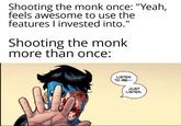 Shooting the monk once: "Yeah, feels awesome to use the features I invested into." Shooting the monk more than once: LISTEN TO ME-- JUST LISTEN.