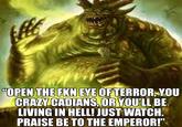 "OPEN THE FKN EYE OF TERROR, YOU CRAZY CADIANS, OR YOU'LL BE LIVING IN HELL! JUST WATCH. PRAISE BE TO THE EMPEROR!"