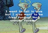 I want to fall in love but I also want to be free. Forever. And unhurt. Forever.