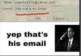 Ema viper543210@yahoo.com Confirm Yes that is my Email OK Cancel yep that's his email