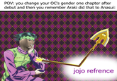 POV: you change your OC's gender one chapter after debut and then you remember Araki did that to Anasui: jojo refrence