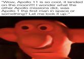 "Wow, Apollo 11 is so cool, it landed on the moon!!!! I wonder what the other Apollo missions did, was Apollo 1 the first man in space or something? Let me look it up-"