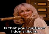Is that your culture? i don't like it.