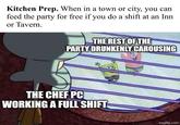 Kitchen Prep. When in a town or city, you can feed the party for free if you do a shift at an Inn or Tavern. THE REST OF THE PARTY DRUNKENLY CAROUSING THE CHEF PC WORKING A FULL SHIFT imgflip.com