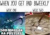 WHEN YOU GET PAID BIWEEKLY WEEK ONE: WEEK TWO 50X MAUGAN RA POSTERS imgflip.com ICE SOUP
