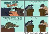 VS GODZILLA KONG ...in the 2021 Hollow Earth presidential debate! Mr. Godzilla, your critics have been quick to point out your history of almost exclusively attacking Asian communities. How would you respond? Oh..well um... you see... ordinary haircut