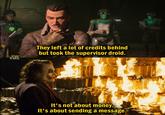 17c A G They left a lot of credits behind but took the supervisor droid. It's not about money. It's about sending a message.