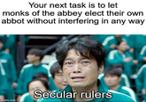 Your next task is to let monks of the abbey elect their own abbot without interfering in any way Imgflip.com Secular rulers