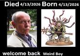 Died 4/13/2026 Born 4/13/2026 welcome back Weird Boy