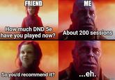 FRIEND ME How much DND 5e have you played now? About 200 sessions So you'd recommend it? ...eh. imgflip.com