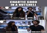 CHAOTIC GOOD IN A NUTSHELL Great. Who are we HELPING? I won't do CRIME that's a rule. But that rule is negotiable if the CRIME HELPS PEROPLE