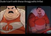 Dude I can't with these thragg edits Imfao