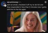 + wjcashmoney 9 h sent an email, checked it off my to-do list and they responded in less than 5 minutes now i gotta add this to the list again