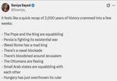 Saniya Sayed @Ssaniya_ It feels like a quick recap of 2,000 years of history crammed into a few weeks: -The Pope and the King are squabbling - Persia is fighting its existential war - (New) Rome has a mad king - There's a naval blockade -There's bloodshed around Jerusalem - The Ottomans are flexing - Small Arab states are squabbling with each other - Hungary has just overthrown its ruler