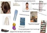 Silently correcting our grammar errors English teacher starter pack The husband Husband and three kids Dreaming in MLA format KISA 6000 DAY TO READ ABOOK 90% coffee, 10% grading-induced tears. 01 02 03 04 05 06 07 08 09 10 11 12 13 14 15 16 17 18 19 20 21 22 23 24 25 26 27 28 29 30 "Phone jail" www "Figurative language” "I'll start grading papers from 2 months ago" pregnant the next day for some reason ROSIE REVERE ENGINEER MATH? ADA TWIST SCIENTIST 3 B