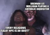 BRENNAN LEE MULLIGAN PLAYING A CATHOLIC INQUISITOR "EVERY RELIGIOUS ZEALOT NPC IS AN IDIOT!" imgflip.com