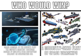 WHO WOULD WIN? גם 1 3 7 10 11 4 12 8 CV/C 103 5 2 13 GRAND ADMIRAL OF THE SEVENTH FLEET THE EMPIRE'S GREATEST TACTICIAN BACKED BY MULTIPLE STAR DESTROYERS HELLBENT ON SUBJUGATING SOL A MODESTLY-SIZED FLEET OF SPACE WARSHIPS