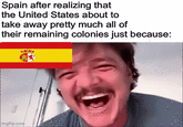 Spain after realizing that the United States about to take away pretty much all of their remaining colonies just because: imgflip.com