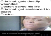 Criminal: gets deadly wounded Doctor: saved his life Criminal: get sentenced to death Doctor: SABCD 2h How am I meant to read what that says? Reply + -1↓