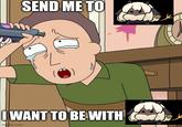 SEND ME TO I WANT TO BE WITH imgflip.com