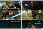 Just die already! No! @thegoldclaw Really? Obi-Wan? Go away.