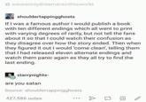 weareonlydreamersinthisworld shouldertappingghosts If I was a famous author I would publish a book with ten different endings which all went to print with varying degrees of rarity, but not tell the fans about it so that I could watch their confusion as they disagree over how the story ended. Then when they figured it out I would 'come clean', telling them that I had released eleven alternate endings and watch them panic again as they all try to find the last ending. starrynights- are you satan Source: shouldertappingghosts 427,586 notes A 17