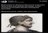 Haydn, @bilbosfootcomb X.com Mad emperor declares his power is greater than Jesus and attacks the pope. In his avarice he invades Persia causing his downfall. Welcome back, Julian the Apostate 0880009